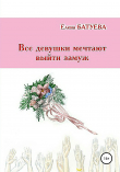 Книга Все девушки мечтают выйти замуж автора Елена Батуева