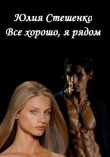 Книга Все хорошо, я рядом (СИ) автора Юлия Стешенко