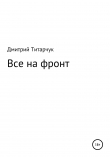 Книга Все на фронт автора Дмитрий Титарчук