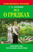 Книга Все о грядках. Многоярусные, треугольные, квадратные автора Галина Кизима