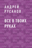 Книга Все в твоих руках автора Андрей Русанов