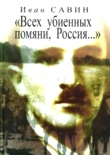 Книга «Всех убиенных помяни, Россия…» автора Иван Савин
