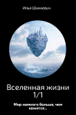 Книга Вселенная жизни 1/1 (СИ) автора Илья Шинкевич