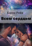 Книга Всем сердцем (СИ) автора Елена Рейн