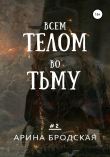 Книга Всем телом во тьму автора Арина Бродская