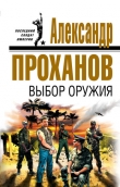 Книга Выбор оружия автора Александр Проханов
