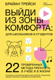 Книга Выйди из зоны комфорта: для школьников и студентов. 22 проверенных метода преуспеть в учебе и в жизни автора Брайан Трейси