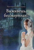 Книга Выживешь, бессмертная? (СИ) автора Виктория Хорошилова