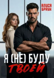 Книга Я (не) буду твоей (СИ) автора Алиса Браун