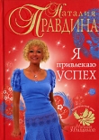 Книга Я привлекаю успех автора Наталия Правдина