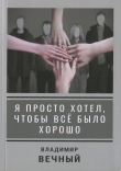 Книга Я просто хотел, чтобы всё было хорошо автора Владимир Вечный