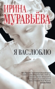 Книга Я вас люблю автора Ирина Муравьева