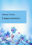 Книга Я верю в вечность автора Татьяна Иванова