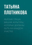 Книга Яблоня, груша, вишня. Культуры, которые должны быть на каждом участке автора Татьяна Плотникова