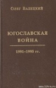 Книга Югославская война автора Олег Валецкий