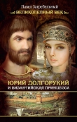Книга Юрий Долгорукий и византийская принцесса автора Павел Загребельный