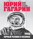 Книга Юрий Гагарин. Первый человек в космосе. Как это было автора Александр Милкус