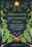 Книга Заклинания для хорошей жизни. Ведьмовское руководство по переменам к лучшему, привлечению благополучия и созданию чудес автора Филлис Куротт