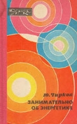 Книга Занимательно об энергетике автора Юрий Чирков