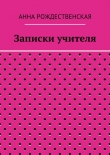 Книга Записки учителя автора Анна Рождественская