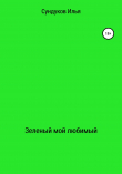 Книга Зеленый мой любимый автора Илья Сундуков