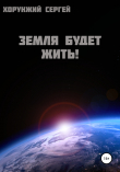 Книга Земля будет жить! автора Сергей Хорунжий