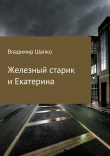 Книга Железный старик и Екатерина (СИ) автора Владимир Шапко