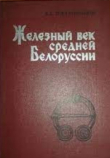 Книга Железный век средней Белоруссии (VII - VI вв. до н.э. - VIII в. н.э.) автора Алексей Митрофанов