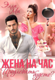 Книга Жена на час. Продлевать будете? (СИ) автора Элла Ми