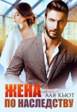 Книга Жена по наследству (СИ) автора Аля Кьют