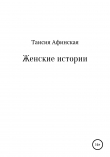 Книга Женские истории автора Таисия Афинская