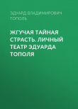 Книга Жгучая тайная страсть. Личный театр Эдуарда Тополя автора Эдуард Тополь