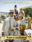 Книга Живи и ошибайся 3 (СИ) автора Дмитрий Соловей