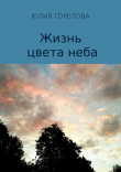 Книга Жизнь цвета неба автора Юлия Горелова