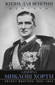 Книга Жизнь для Венгрии. Адмирал Миклош Хорти. Мемуары. 1920—1944 автора Миклош Хорти