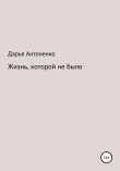 Книга Жизнь, которой не было автора Дарья Антоненко