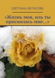 Книга «Жизнь моя, иль ты приснилась мне…» автора Светлана Фетисова