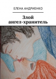 Книга Злой ангел-хранитель автора Елена Андриенко