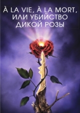 скачать книгу À la vie, à la mort, или Убийство дикой розы (СИ) автора Марк Крам