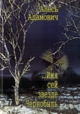 скачать книгу ...Имя сей звезде Чернобыль автора Алесь Адамович