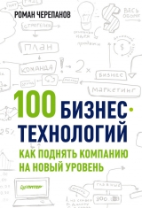 скачать книгу 100 бизнес-технологий. Как поднять компанию на новый уровень автора Роман Черепанов