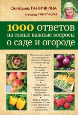 скачать книгу 1000 ответов на самые важные вопросы о саде и огороде автора Александр Ганичкин