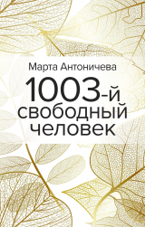 скачать книгу 1003-й свободный человек автора Марта Антоничева