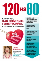 скачать книгу 120 на 80. Книга о том, как победить гипертонию, а не снижать давление автора Ольга Копылова