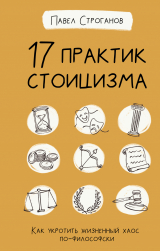 скачать книгу 17 практик стоицизма. Как укротить жизненный хаос по-философски автора Павел Строганов