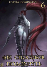 скачать книгу 40к способов подохнуть. Том 6 (СИ) автора Hydra Dominatus