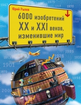скачать книгу 6000 изобретений XX и XXI веков, изменившие мир автора Юрий Рылёв