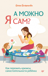 скачать книгу А можно я сам? Как пережить кризисы самостоятельности ребёнка автора Елена Балышева