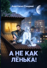 скачать книгу А не как Лёнька! (СИ) автора Анастасия Енодина