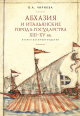 скачать книгу Абхазия и итальянские города-государства (XIII–XV вв.). Очерки взаимоотношений автора Вячеслав Чирикба